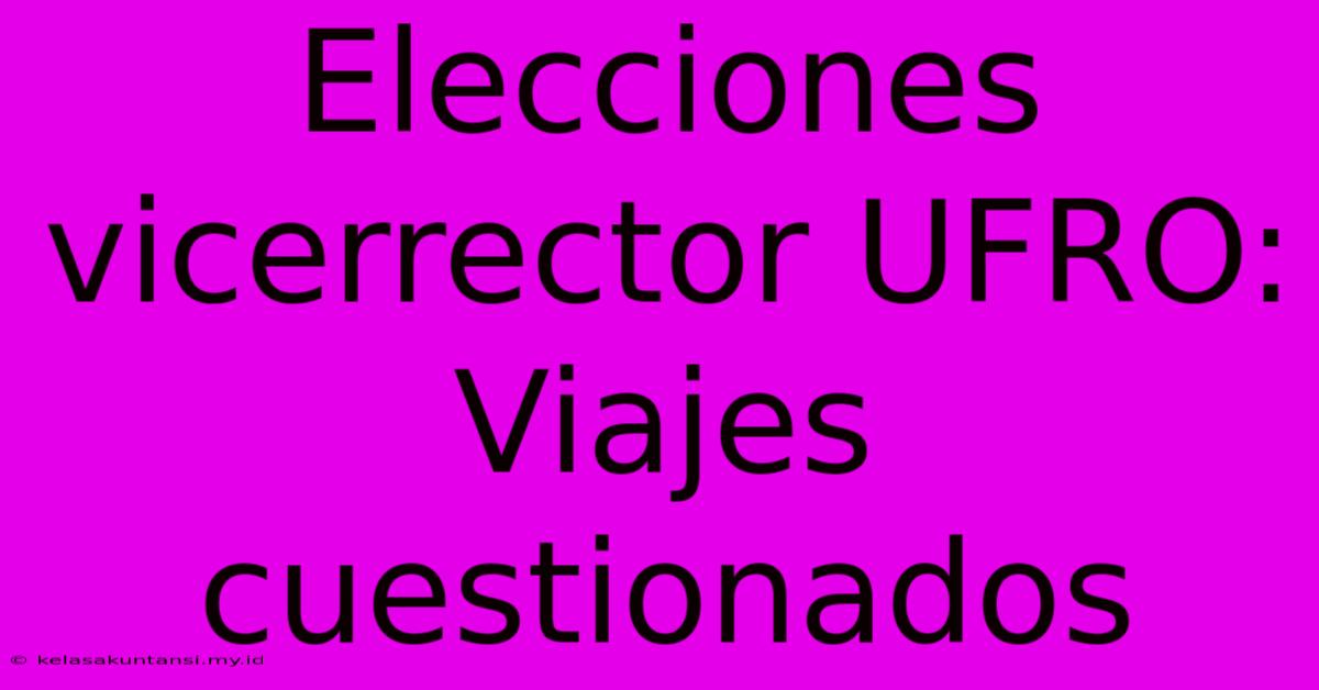 Elecciones Vicerrector UFRO: Viajes Cuestionados