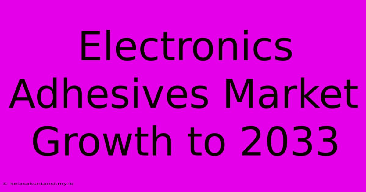 Electronics Adhesives Market Growth To 2033