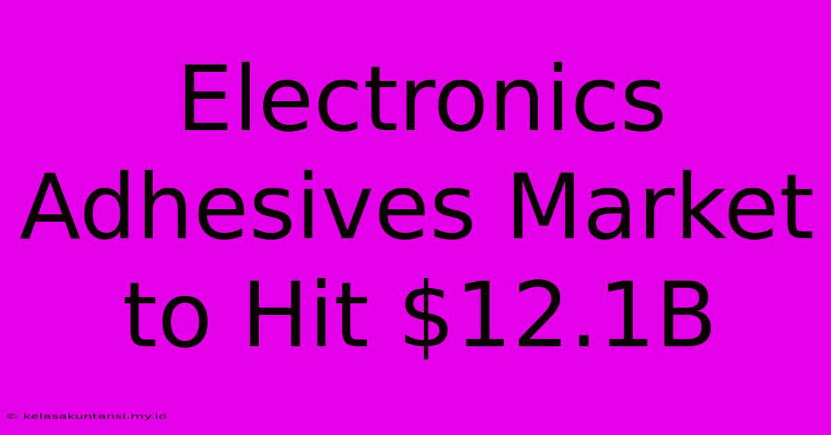 Electronics Adhesives Market To Hit $12.1B