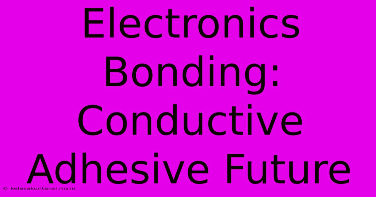 Electronics Bonding: Conductive Adhesive Future