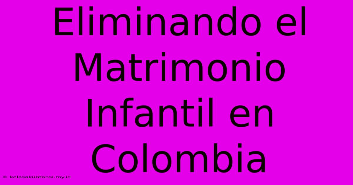 Eliminando El Matrimonio Infantil En Colombia