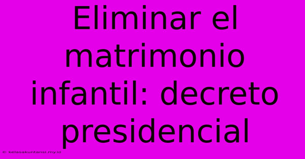 Eliminar El Matrimonio Infantil: Decreto Presidencial