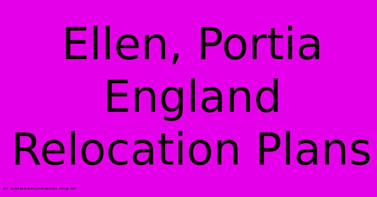 Ellen, Portia England Relocation Plans