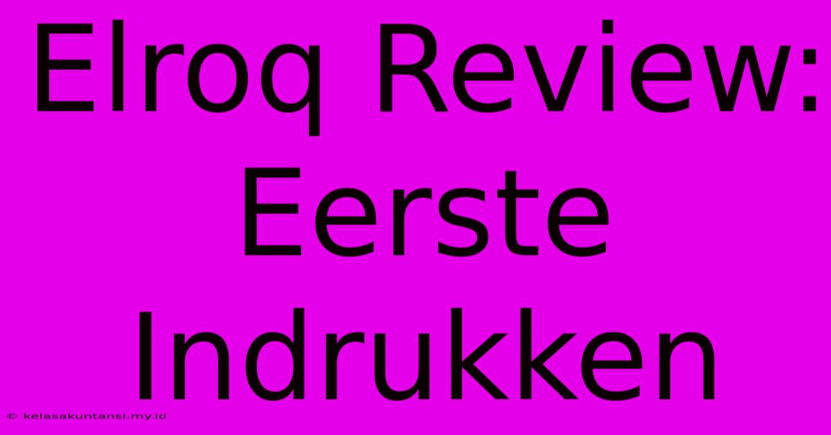 Elroq Review: Eerste Indrukken