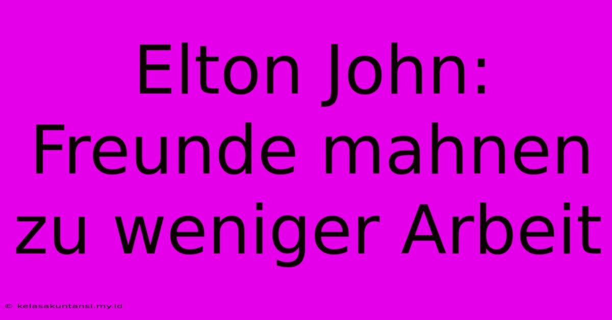 Elton John: Freunde Mahnen Zu Weniger Arbeit