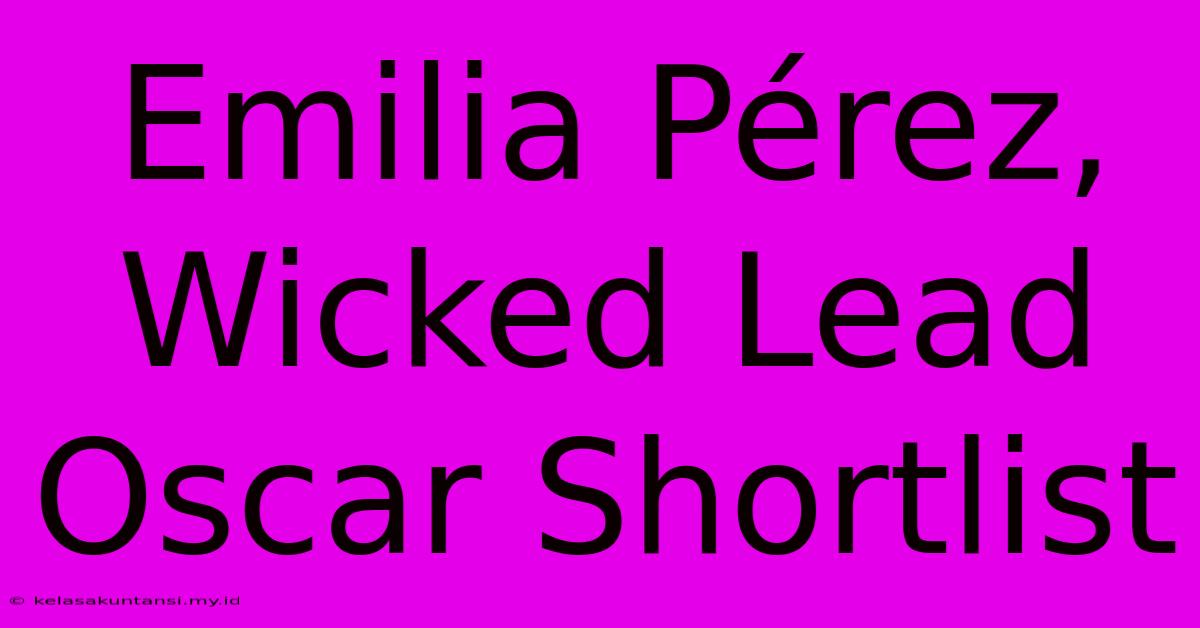 Emilia Pérez, Wicked Lead Oscar Shortlist