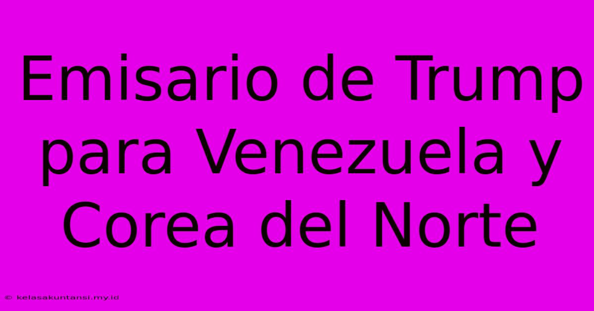 Emisario De Trump Para Venezuela Y Corea Del Norte