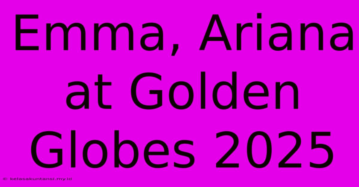 Emma, Ariana At Golden Globes 2025