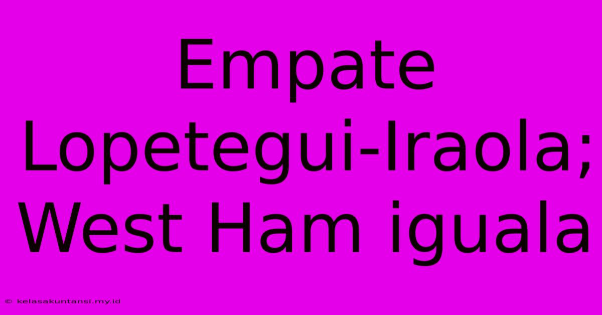 Empate Lopetegui-Iraola; West Ham Iguala