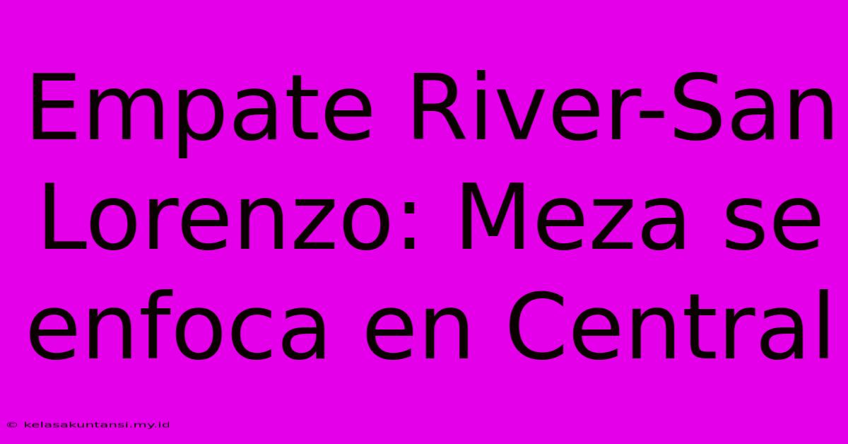 Empate River-San Lorenzo: Meza Se Enfoca En Central