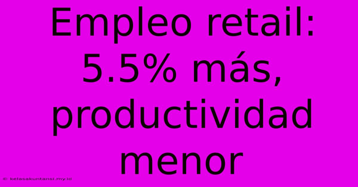 Empleo Retail: 5.5% Más, Productividad Menor