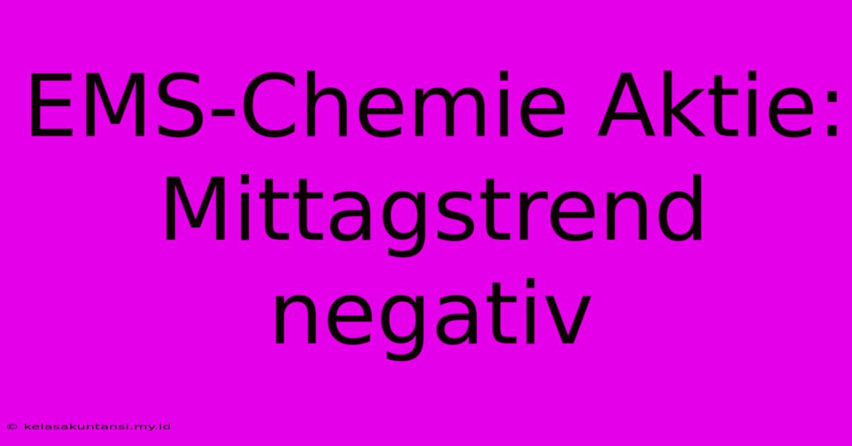 EMS-Chemie Aktie: Mittagstrend Negativ