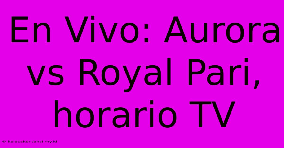 En Vivo: Aurora Vs Royal Pari, Horario TV