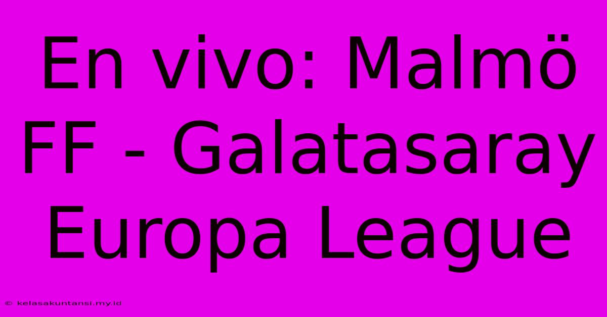 En Vivo: Malmö FF - Galatasaray Europa League