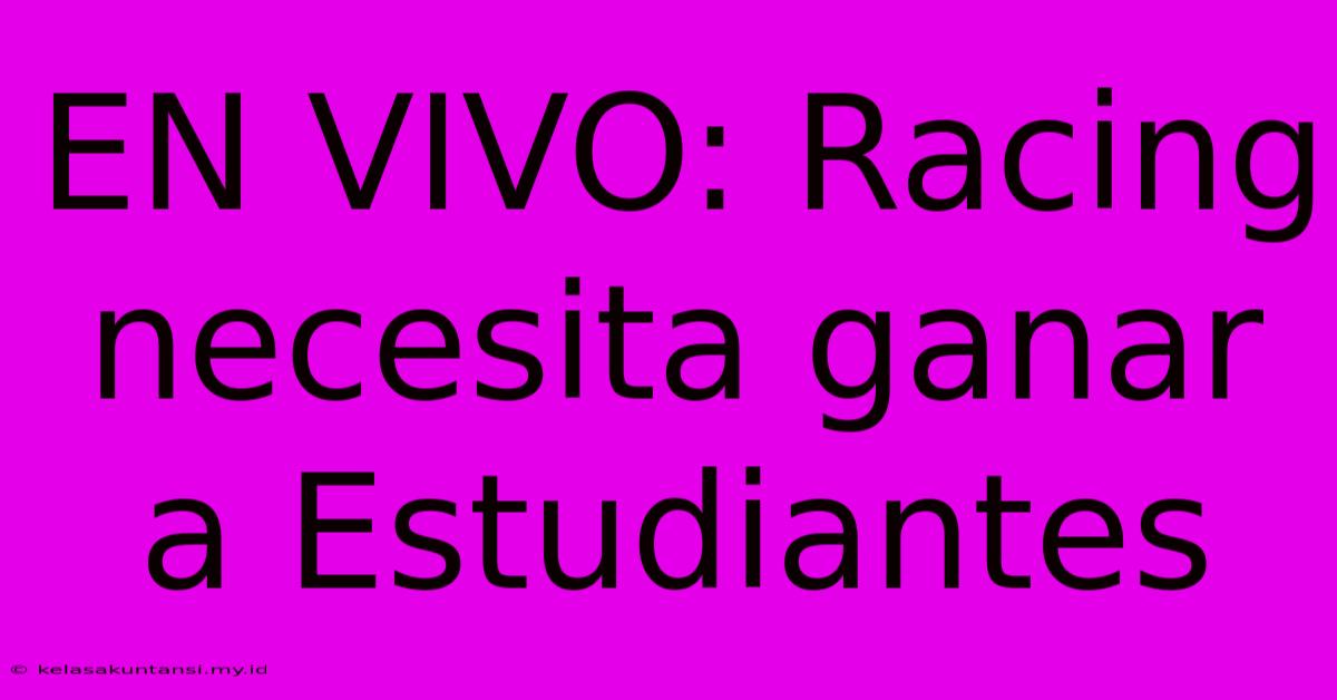 EN VIVO: Racing Necesita Ganar A Estudiantes