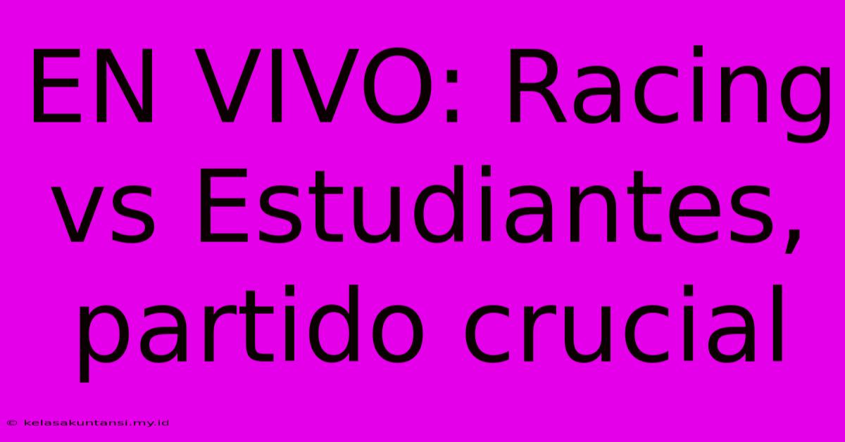 EN VIVO: Racing Vs Estudiantes, Partido Crucial