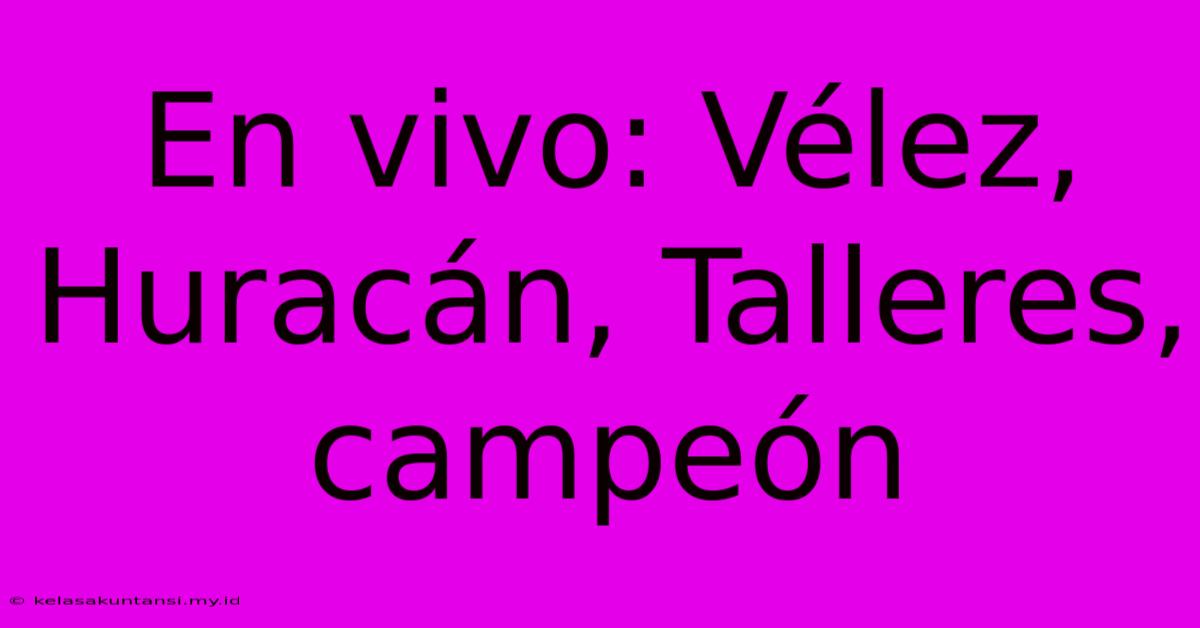 En Vivo: Vélez, Huracán, Talleres, Campeón