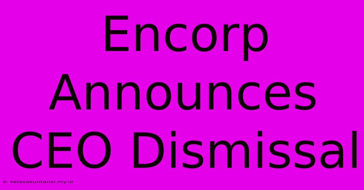 Encorp Announces CEO Dismissal