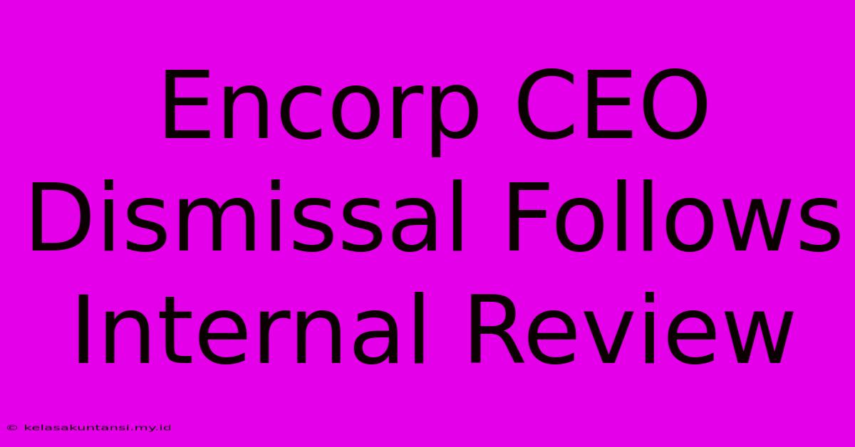 Encorp CEO Dismissal Follows Internal Review