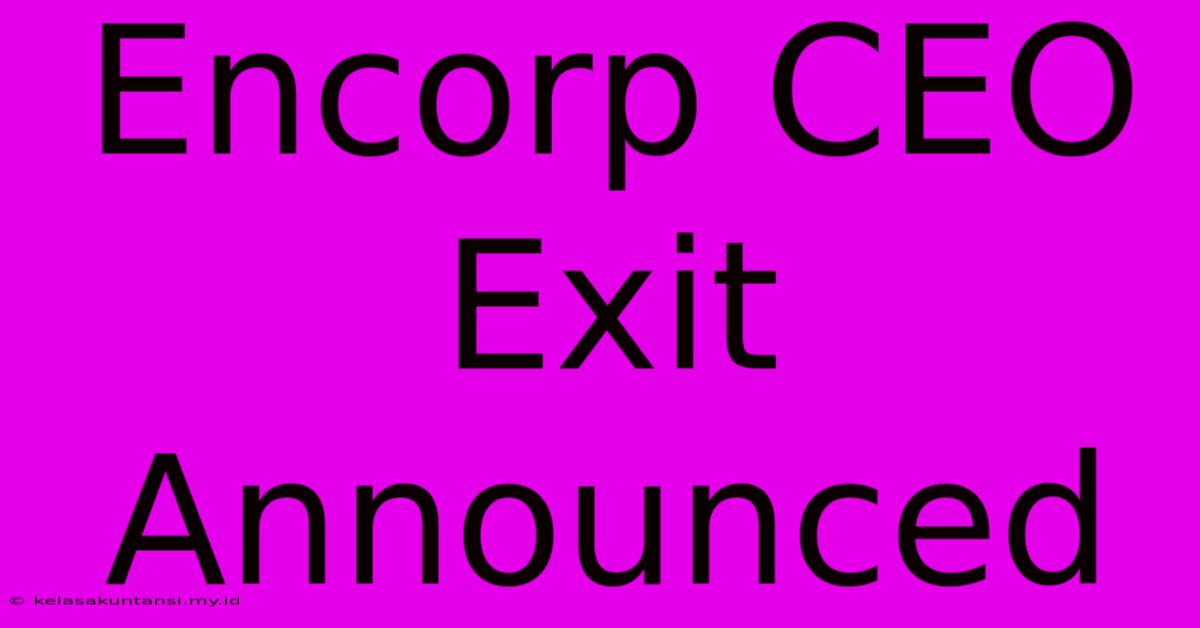 Encorp CEO Exit Announced