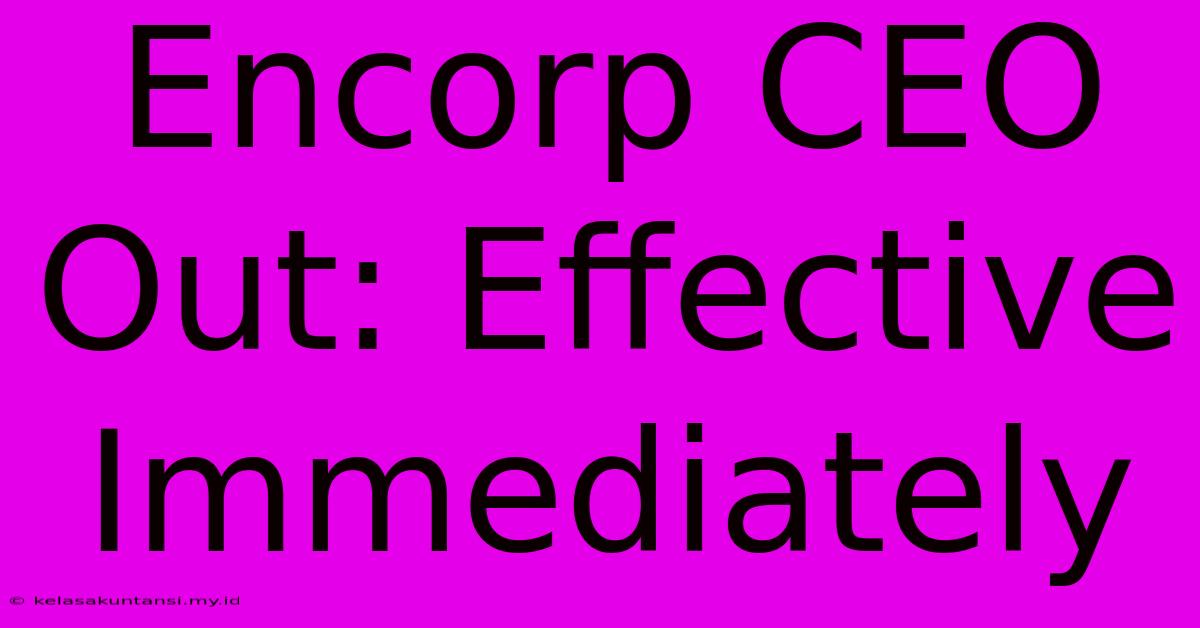 Encorp CEO Out: Effective Immediately