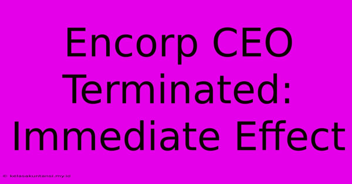 Encorp CEO Terminated: Immediate Effect