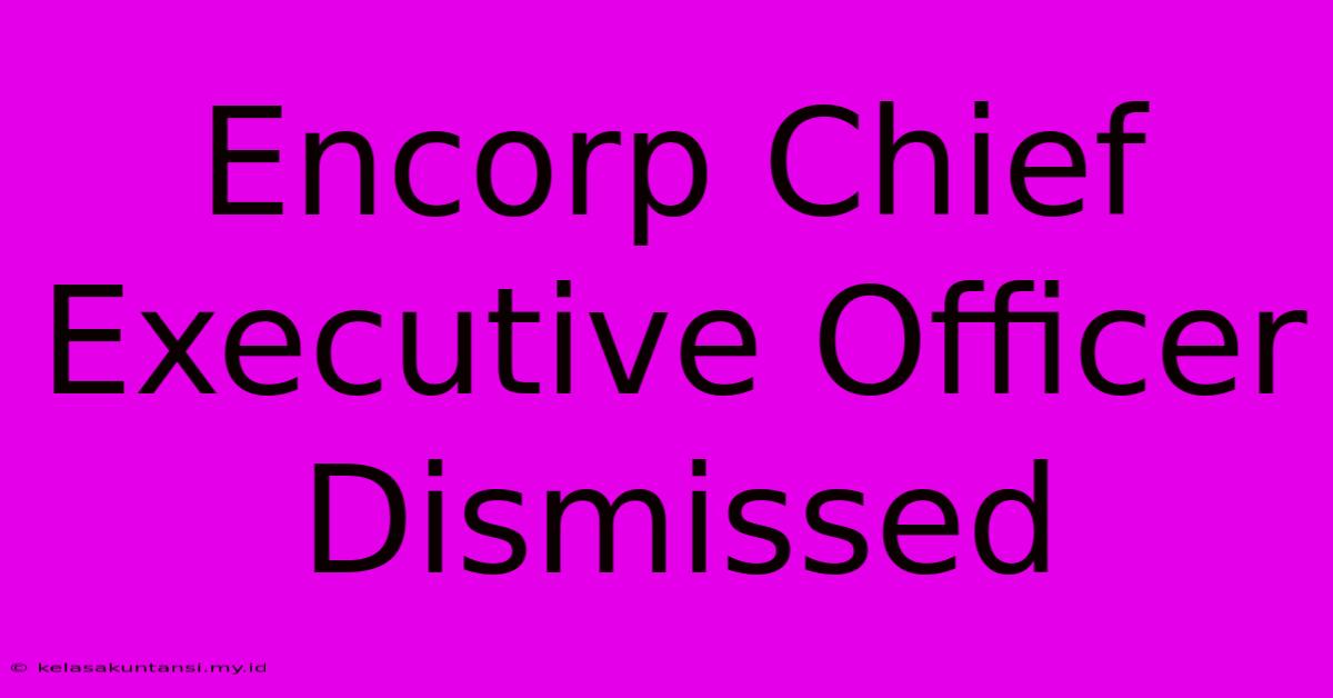 Encorp Chief Executive Officer Dismissed