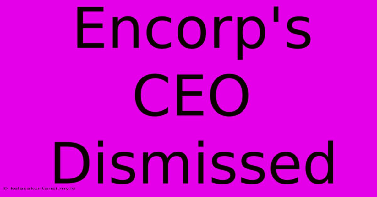 Encorp's CEO Dismissed