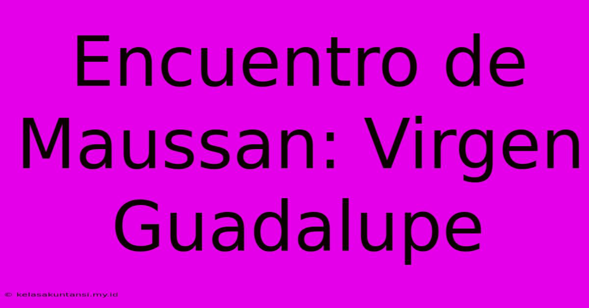 Encuentro De Maussan: Virgen Guadalupe