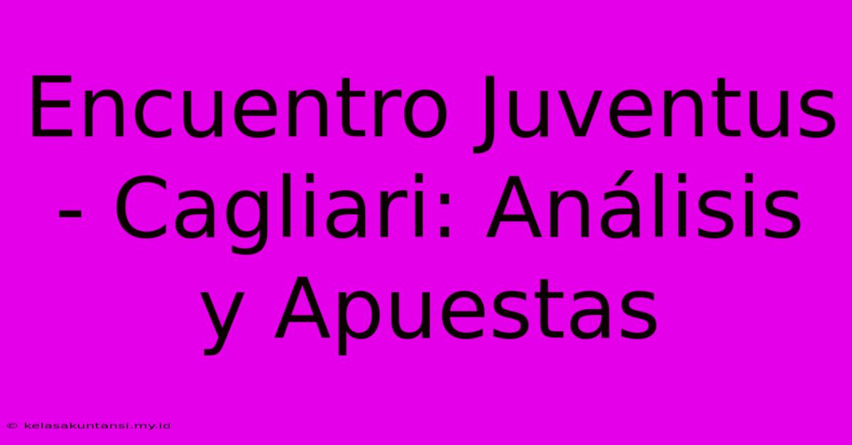 Encuentro Juventus - Cagliari: Análisis Y Apuestas