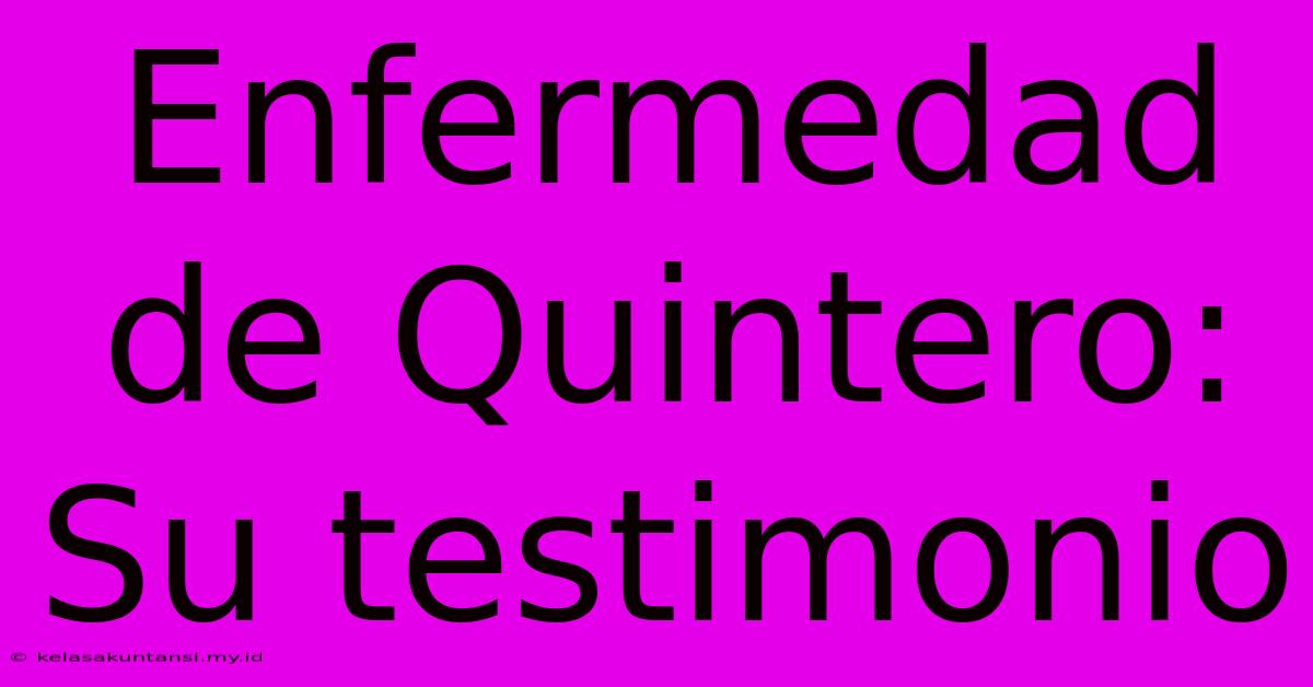 Enfermedad De Quintero: Su Testimonio