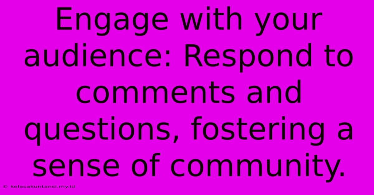 Engage With Your Audience: Respond To Comments And Questions, Fostering A Sense Of Community.