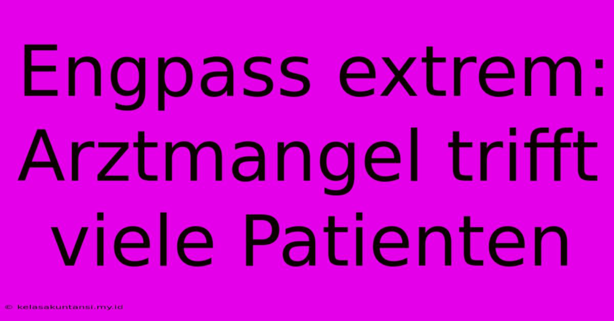 Engpass Extrem: Arztmangel Trifft Viele Patienten