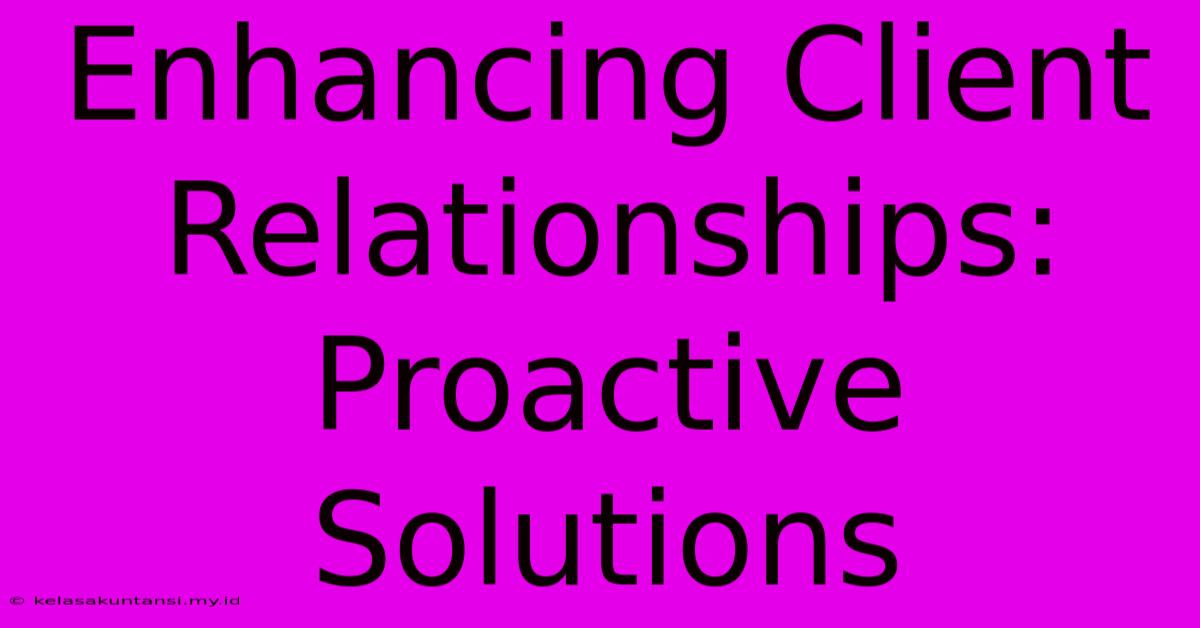 Enhancing Client Relationships: Proactive Solutions