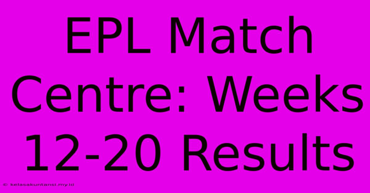 EPL Match Centre: Weeks 12-20 Results