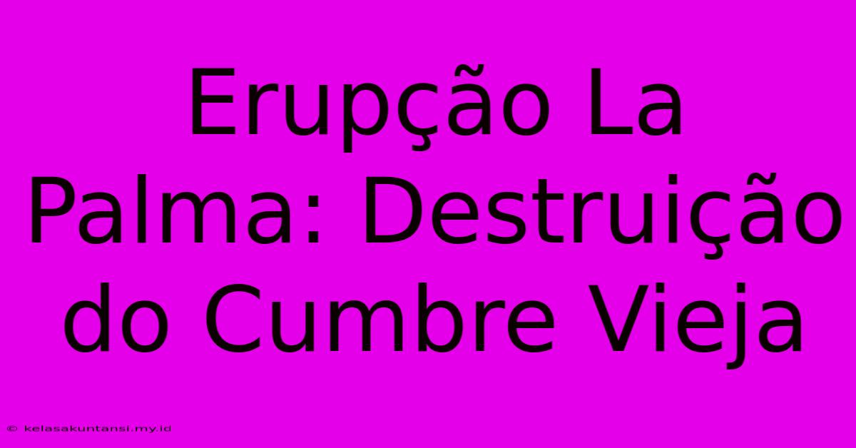 Erupção La Palma: Destruição Do Cumbre Vieja