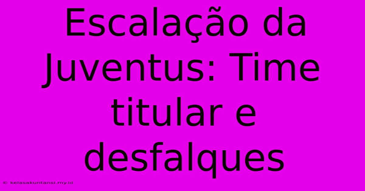 Escalação Da Juventus: Time Titular E Desfalques