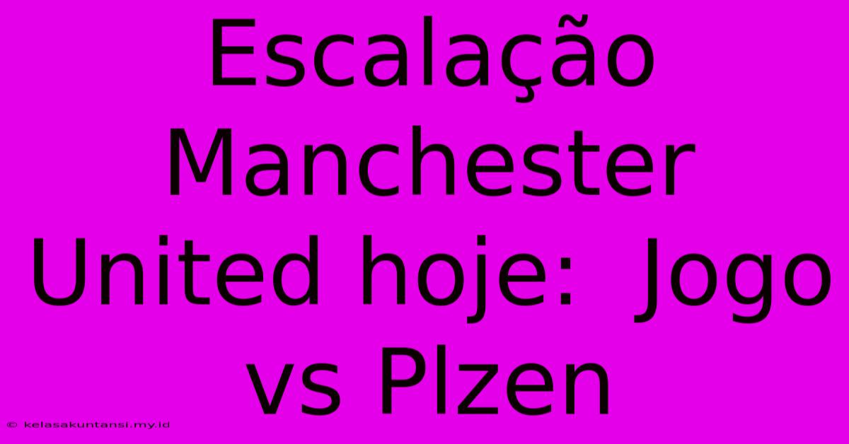 Escalação Manchester United Hoje:  Jogo Vs Plzen