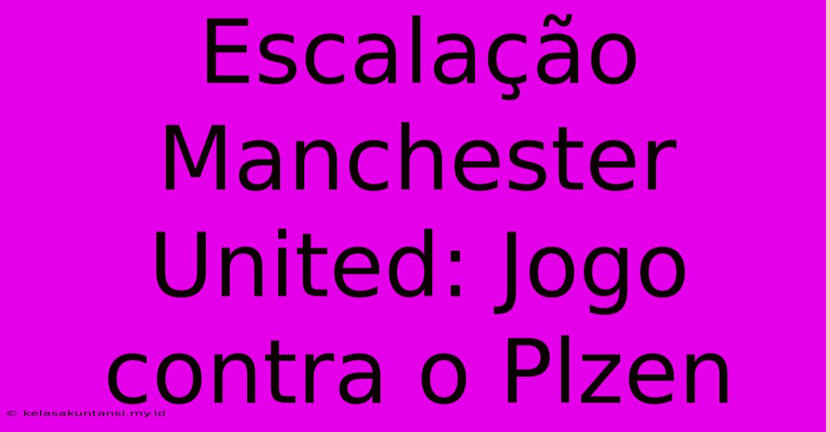 Escalação Manchester United: Jogo Contra O Plzen