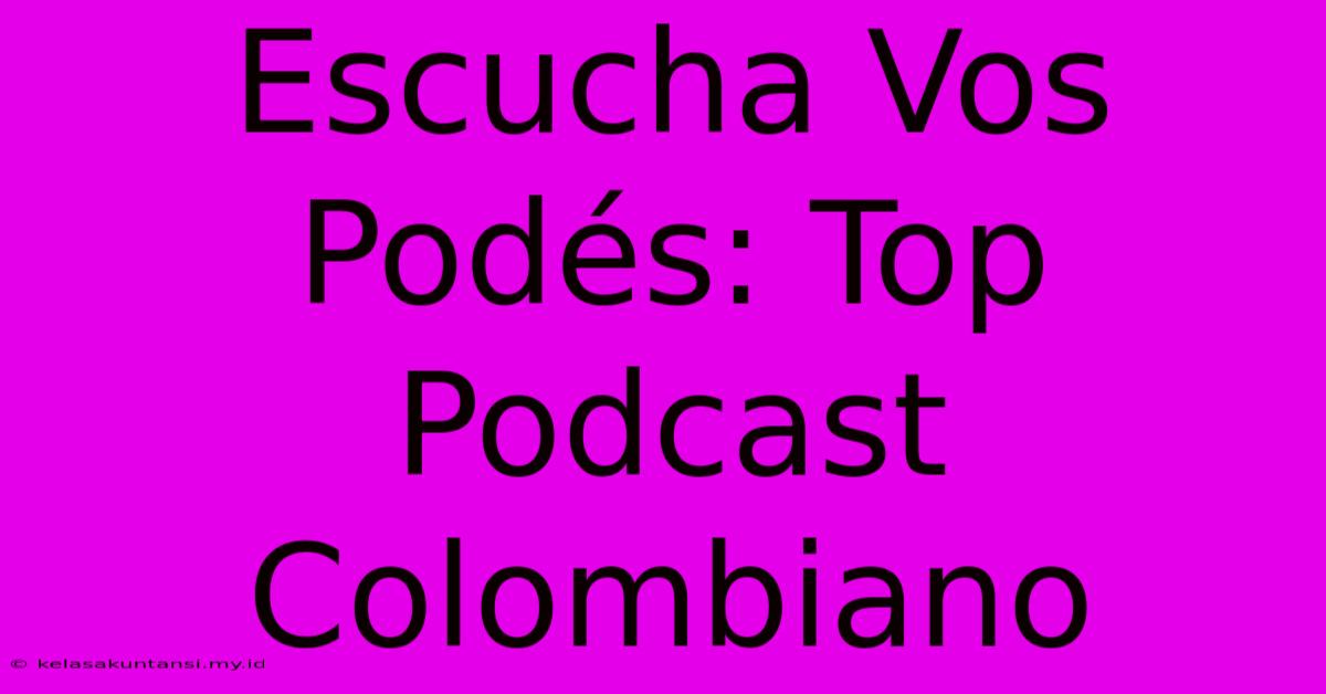 Escucha Vos Podés: Top Podcast Colombiano