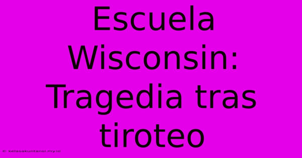 Escuela Wisconsin: Tragedia Tras Tiroteo