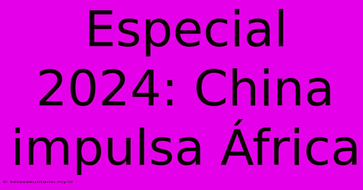 Especial 2024: China Impulsa África