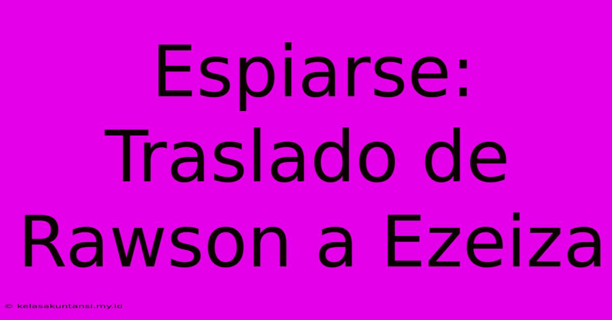 Espiarse: Traslado De Rawson A Ezeiza