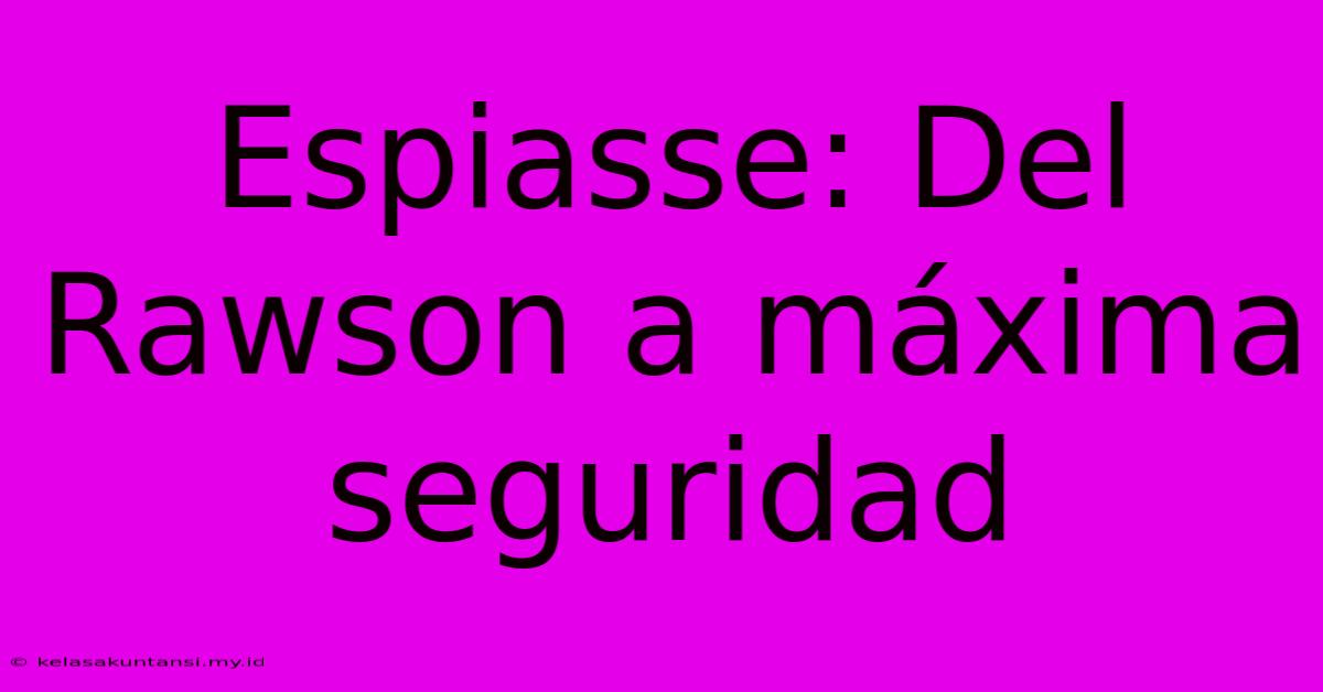 Espiasse: Del Rawson A Máxima Seguridad