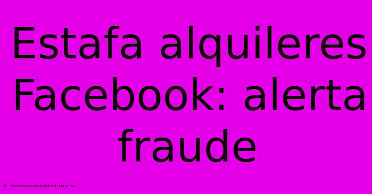 Estafa Alquileres Facebook: Alerta Fraude