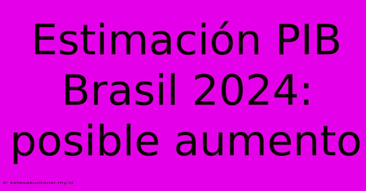 Estimación PIB Brasil 2024: Posible Aumento