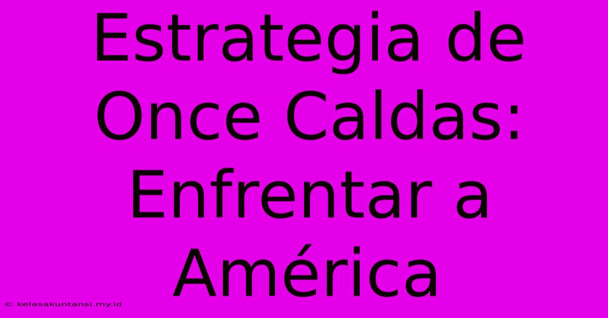 Estrategia De Once Caldas: Enfrentar A América