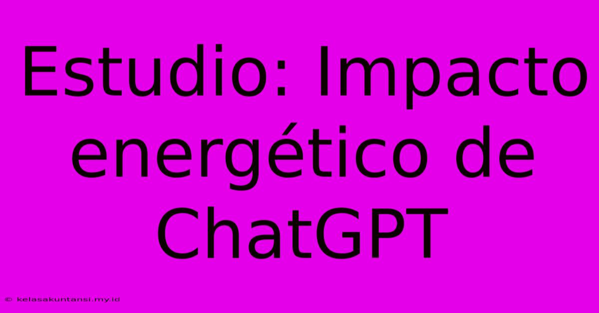 Estudio: Impacto Energético De ChatGPT