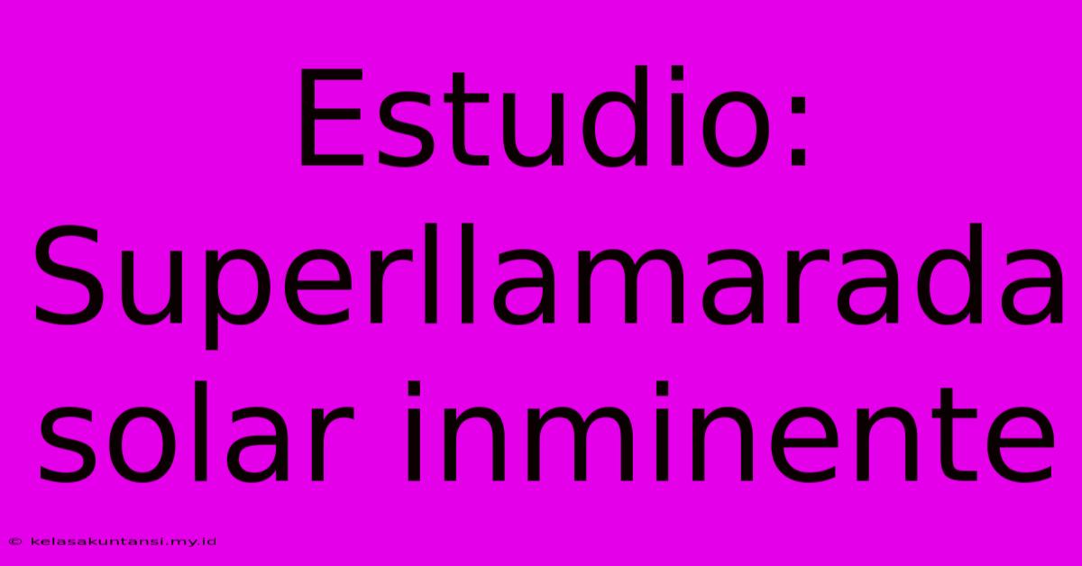 Estudio: Superllamarada Solar Inminente