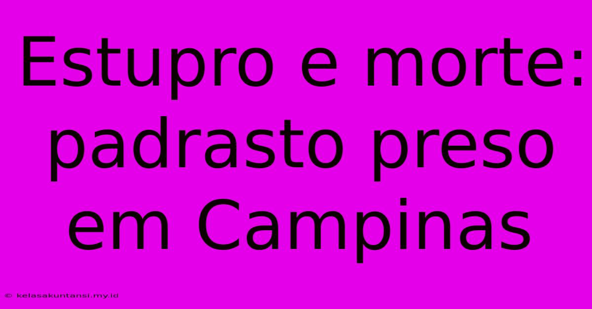 Estupro E Morte: Padrasto Preso Em Campinas